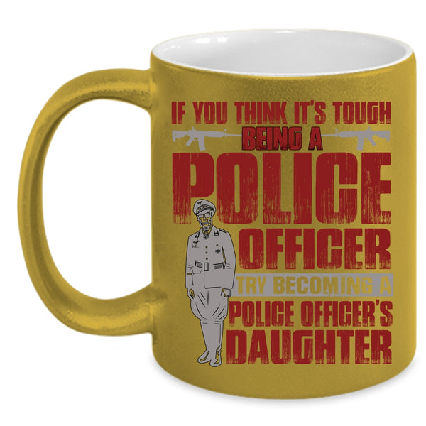 It's Tough Being A Police Officer Coffee Mug, Becoming A Police Officer's Daughter Coffee Cup