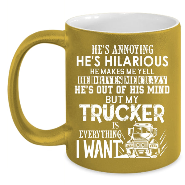 My Trucker Is Everything I Want Coffee Mug, I Love Trucker Coffee Cup