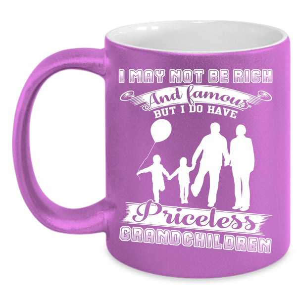 I May Not Be Rich And Famous Coffee Mug, I Have Priceless Grandchildren Coffee Cup