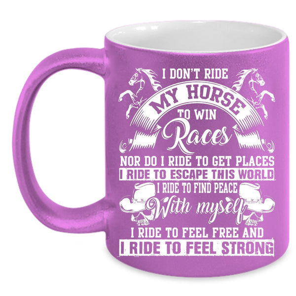 I Don't Ride My Horse To Win Coffee Mug, I Ride To Feel Strong Coffee Cup