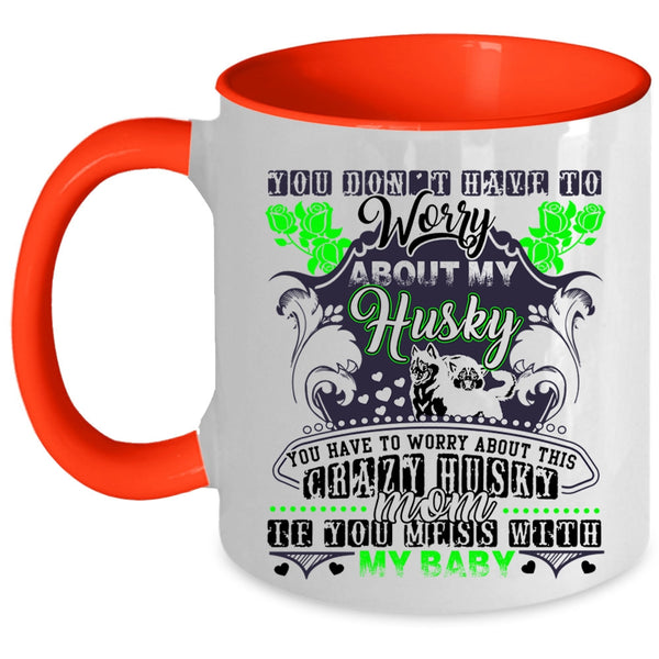 Don't Mess With My Baby Coffee Mug, You Have To Worry About This Crazy Husky Mom Accent Mug