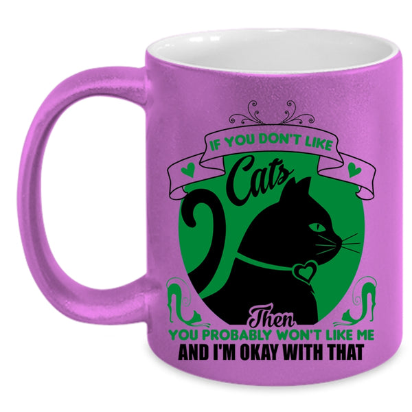 You Don't Like Cats Mug, You Won't Like Me And I'm Okay Wtih That Cup