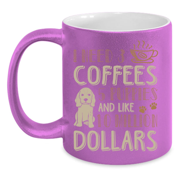 I Need 3 Coffees Coffee Mug, 5 Puppies And Like 10 Million Dollars Coffee Cup