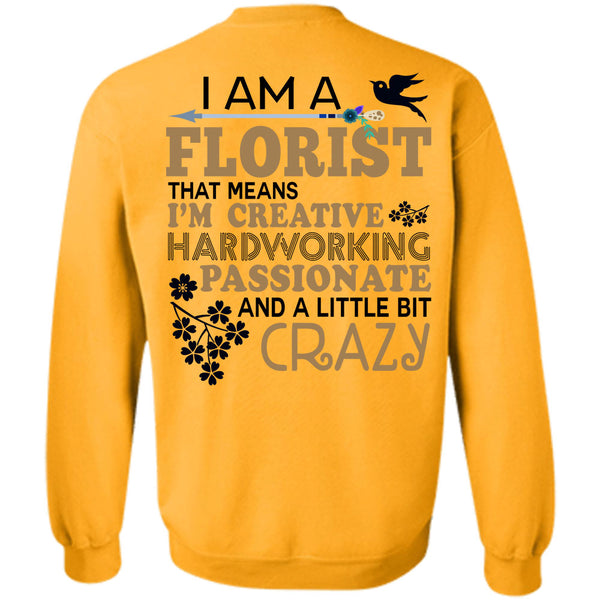 Being A Florist T Shirt, I'm Creative Hardworking Passionate And A Little Bit Crazy Sweatshirt