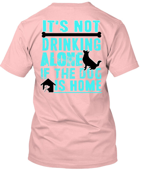 It's Not Drinking Alone T Shirt, I Love My Dog T Shirt