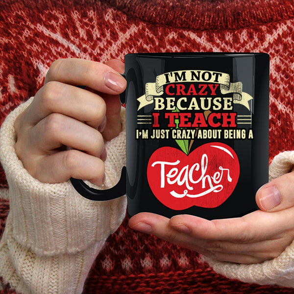 I'm Not Crazy Coffee Mug, I'm Just Crazy About Being A Teacher Coffee Cup