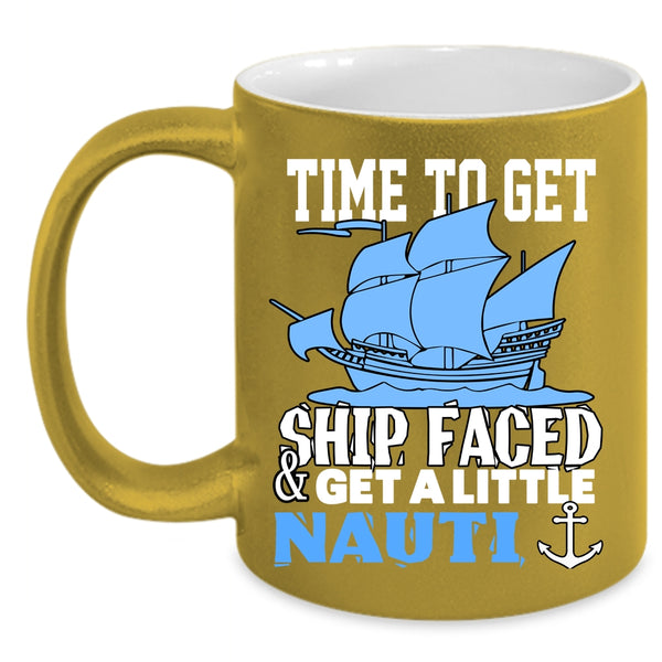Time To Get Ship Faced And Get A Little Nauti Coffee Mug, Cool Coffee Cup