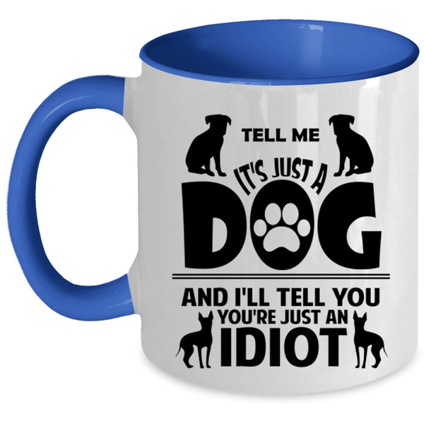 Tell Me It's Just A Dog Cup, I'll Tell You You're Just An Idiot Mug