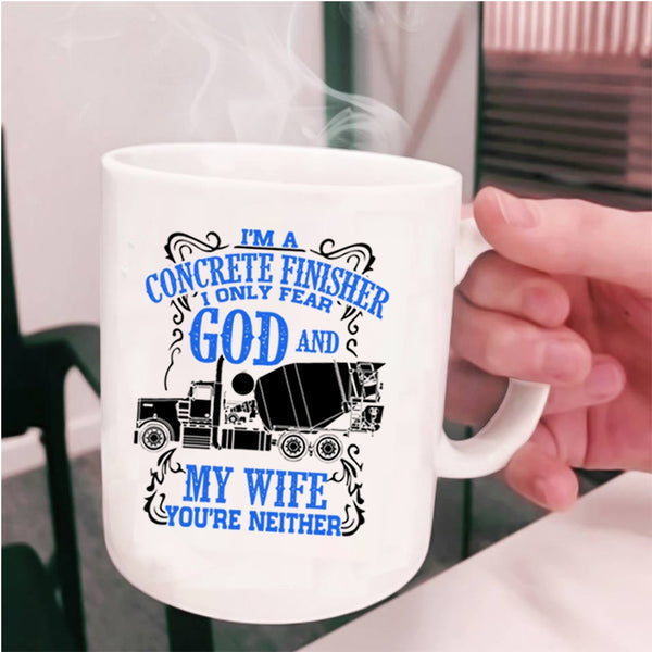 I Only Fear God And My Wife Coffee Mug, I'm A Concrete Finisher Cup
