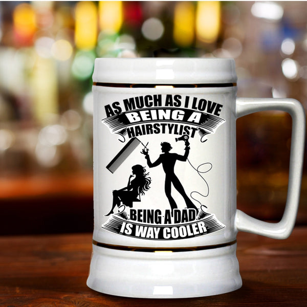 Being A Dad Is Way Cooler Beer Stein 22oz, I Love Being A Hairstylist Beer Mug
