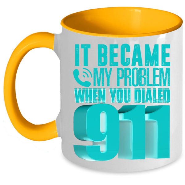 Funny Coffee Mug, It Became My Problem When You Dialed 911 Accent Mug