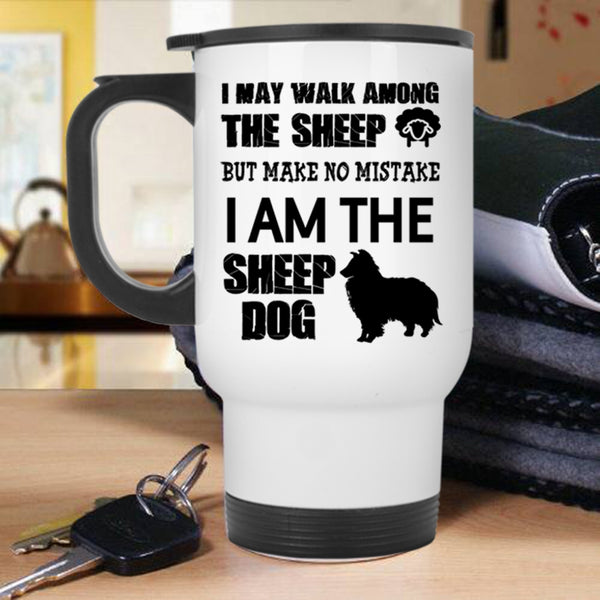 I Am The Sheep Dog Travel Mug, I May Walk Among The Sheep Mug