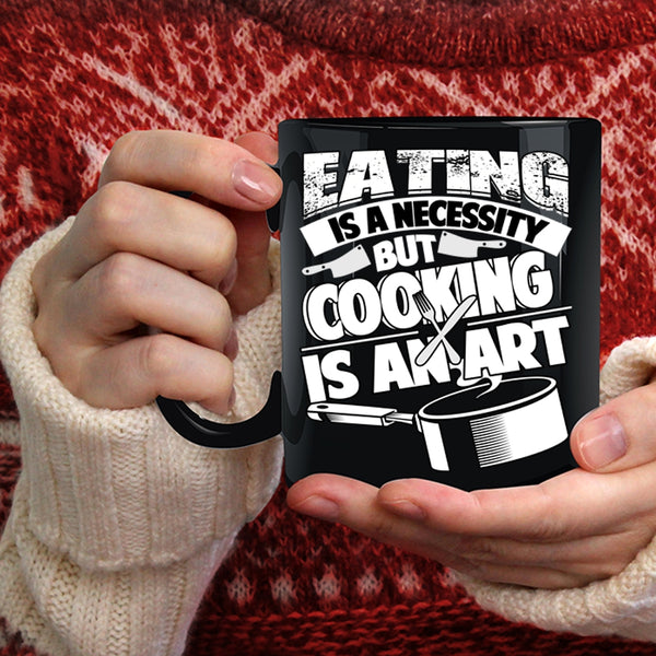 Eating Is A Necessity Coffee Mug, Cooking Is An Art Coffee Cup