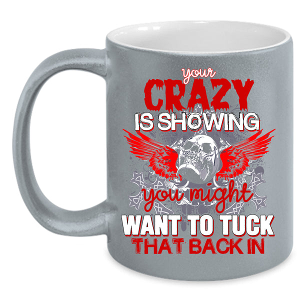 Your Crazy Is Showing Coffee Mug, You Might Want To Tuck Coffee Cup