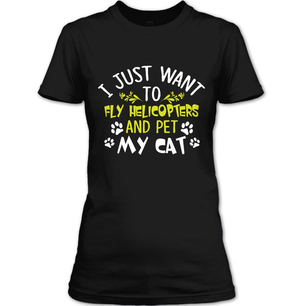 I Just Want To Fly Helicopters And Pet My Cat T Shirt, I Love Flying Helicopters T Shirt
