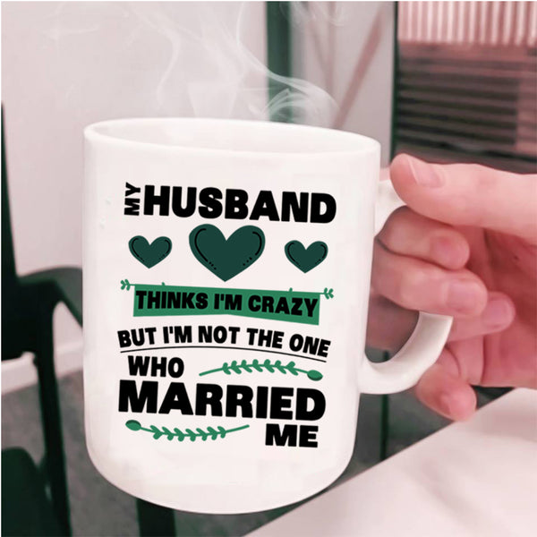 Cute Love Coffee Mug, My Husband Thinks I'm Crazy Cup
