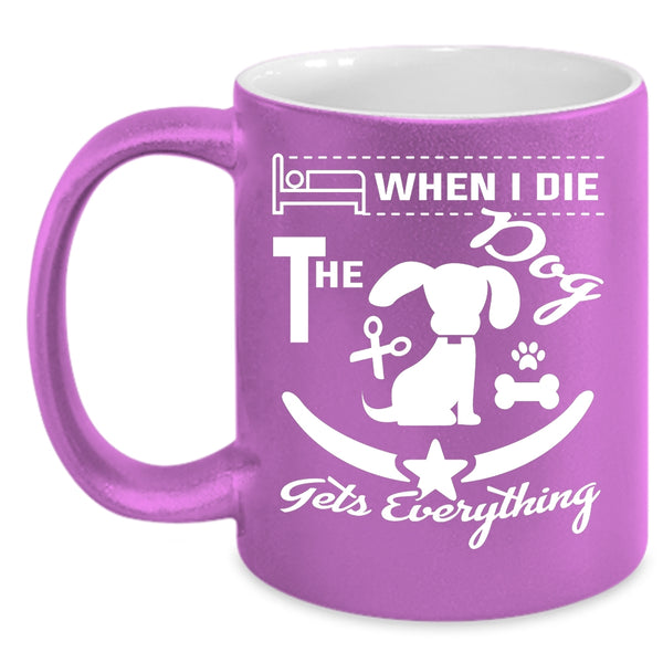 When I Die The Dog Gets Everything Cup, Funny Mug