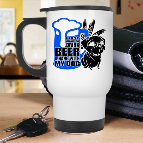 Hang With My Dog Travel Mug, I Just Want To Drink Beer Mug