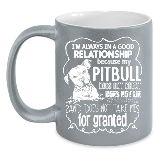 I'm Always In A Good Relationship Coffee Mug, My Pitbull Does Not Cheat Coffee Cup