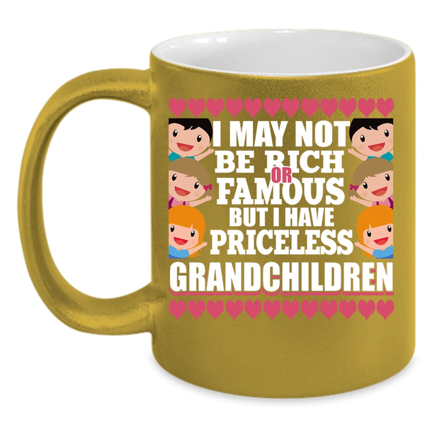 I May Not Be Rich Or Famous Coffee Mug, I Have Priceless Grandchildren Coffee Cup