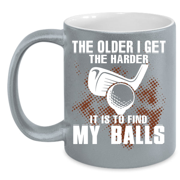 The Older I Get The Harder Coffee Mug, It Is To Find My Balls Coffee Cup