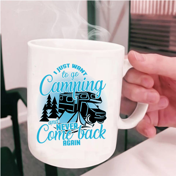 Never Come Back Again Coffee Mug, I Just Want To Go Camping Cup