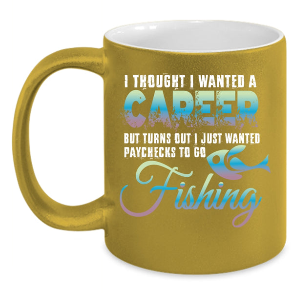 I Thought I Wanted A Career Coffee Mug, I Just Wanted Paychecks To Go Fishing Coffee Cup