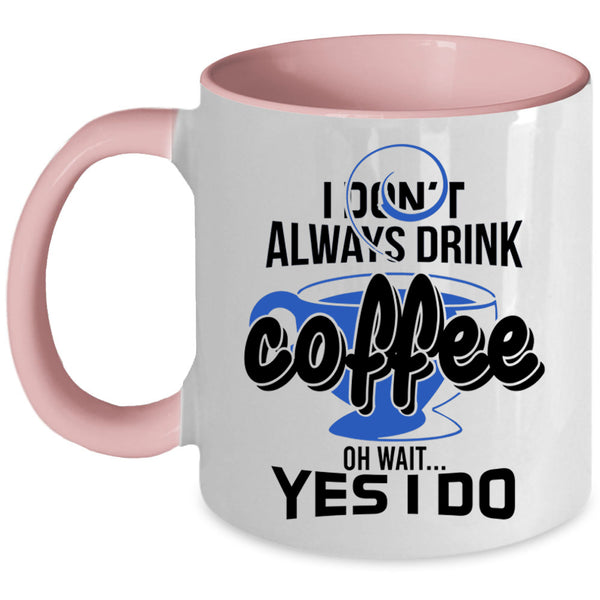 Oh Wait Yes I Do Coffee Mug, I Don't Always Drink Coffee Accent Mug
