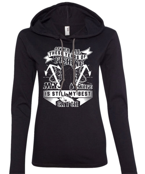 These Years Of Fishing My Wife Is Still My Best Catch T Shirt, My Life T Shirt (Anvil Ladies Ringspun Hooded)