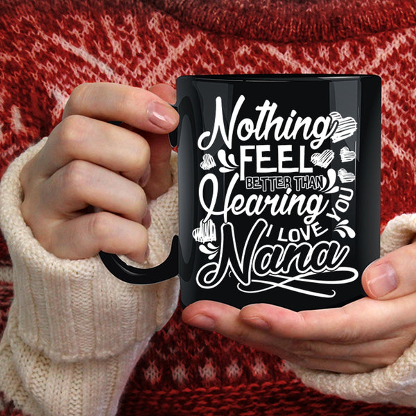 Nothing Feel Better Than Hearing Coffee Mug, I Love You Nana Coffee Cup