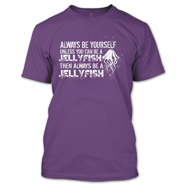 Always Be Yourself T Shirt, Unless You Can Be A Jellyfish T Shirt