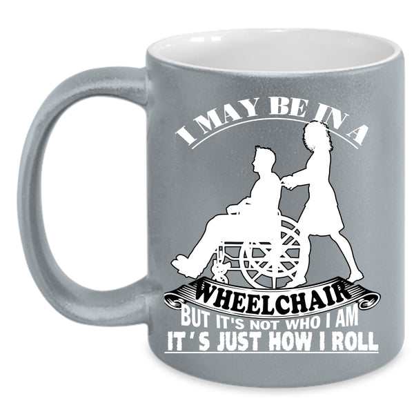 I May Be In A Wheelchair Coffee Mug, It's Just How I Roll Coffee Cup
