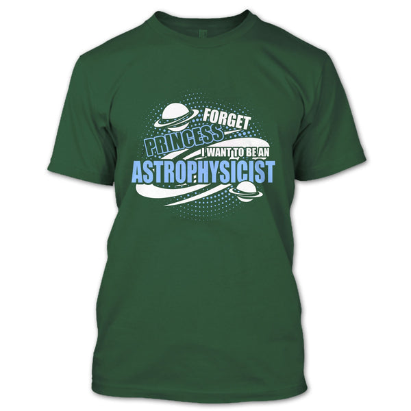 Forget Princess T Shirt, I Want To Be A Astrophysicist T Shirt