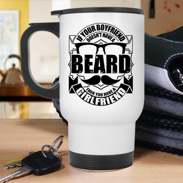 You Have A Girlfriend Travel Mug, If Your Boyfriend Doesn't Have A Beard Mug