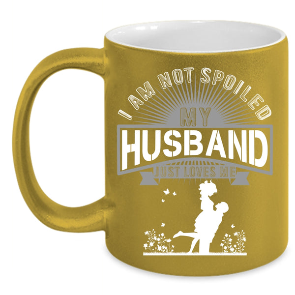 I Am Not Spoiled Coffee Mug, My Husband Just Loves Me Coffee Cup