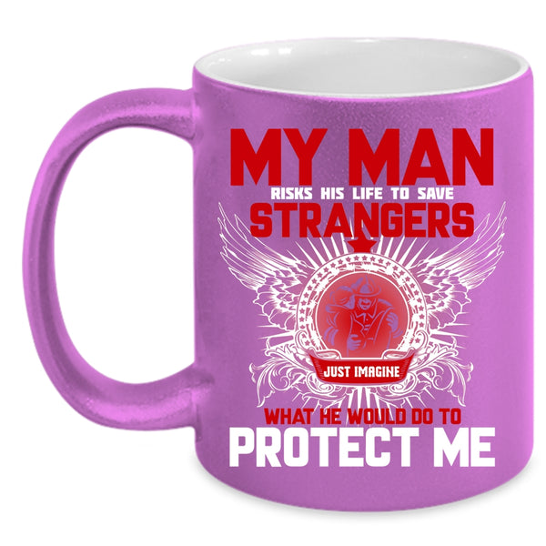 My Man Would Do To Protect Me Coffee Mug, My Firefighter Coffee Cup