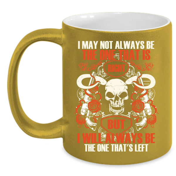 I May Not Always Be The One That Is Right Coffee Mug, I Will Always Be The One That's Left Coffee Cup
