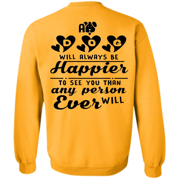 Favorite T Shirt, A Dog Will Always Be Happier To See You Sweatshirt