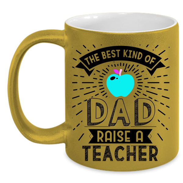 Cute Teachers Coffee Mug, The Best Kind Of Dad Raise A Teacher Accent Mug