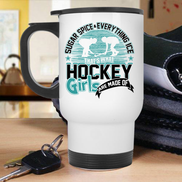 What Hockey Girls Are Made Of Travel Mug, Sugar Spice And Everything Ice Mug