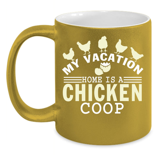 My Vacation Coffee Mug, Home Is A Chicken Coop Coffee Cup