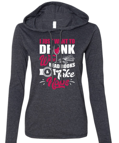 I Just Want To Drink Wine T Shirt, Books Take Naps T Shirt (Anvil Ladies Ringspun Hooded)