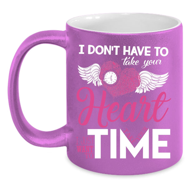 I Don't Have To Take Your Heart Coffee Mug, I Want To Take Your Time Coffee Cup