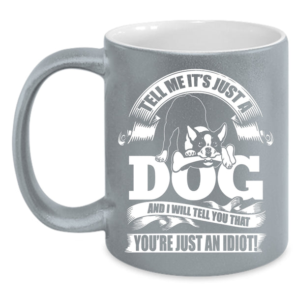 Tell Me It's Just A Dog Coffee Mug, I Will Tell You That You're Just An Idiot Coffee Cup