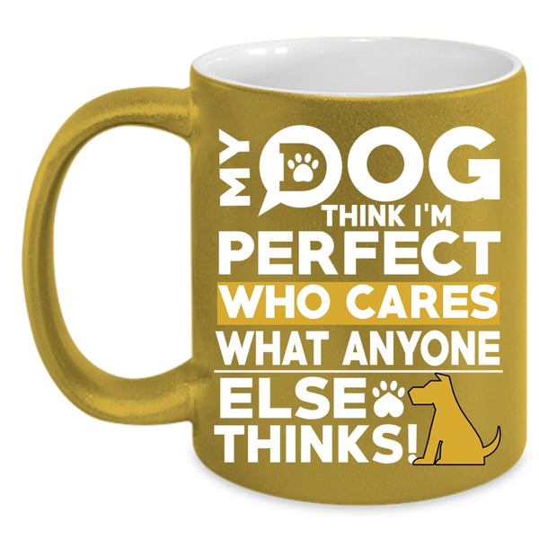 My Dog Think I'm Perfect Coffee Mug, Funny Dogs Coffee Cup