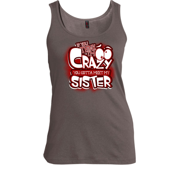 If You Think I'm Crazy T Shirt, You Gotta Meet My Sister Tank Top