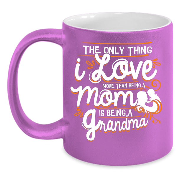 I Love More Than Being A Mom Coffee Mug, Being A Grandma Coffee Cup