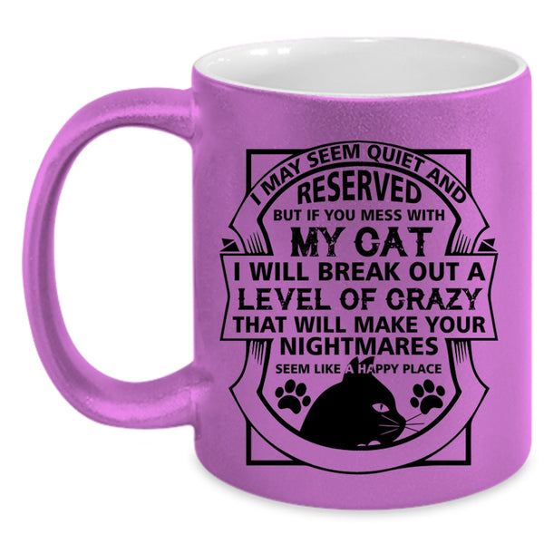 I May Seem Quiet And Reserved Cup, You Mess With My Cat Mug