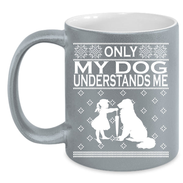 Only My Dog Understands Me Coffee Mug, Funny Dog Lovers Coffee Cup