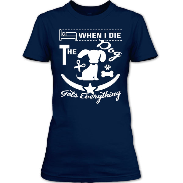 When I Die The Dog Get Everything T Shirt, Coolest Dog T Shirt